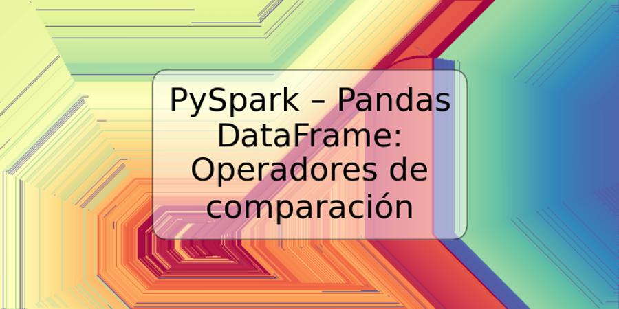 PySpark – Pandas DataFrame: Operadores de comparación