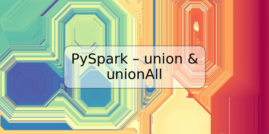 PySpark – union & unionAll