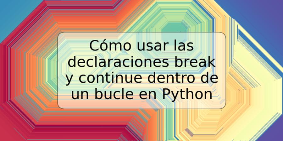 Cómo usar las declaraciones break y continue dentro de un bucle en Python