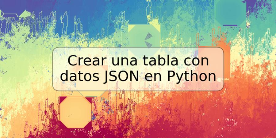 Crear una tabla con datos JSON en Python