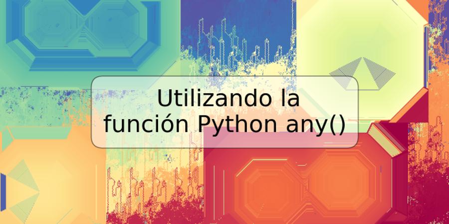 Utilizando la función Python any()