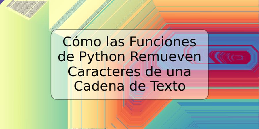 Cómo las Funciones de Python Remueven Caracteres de una Cadena de Texto