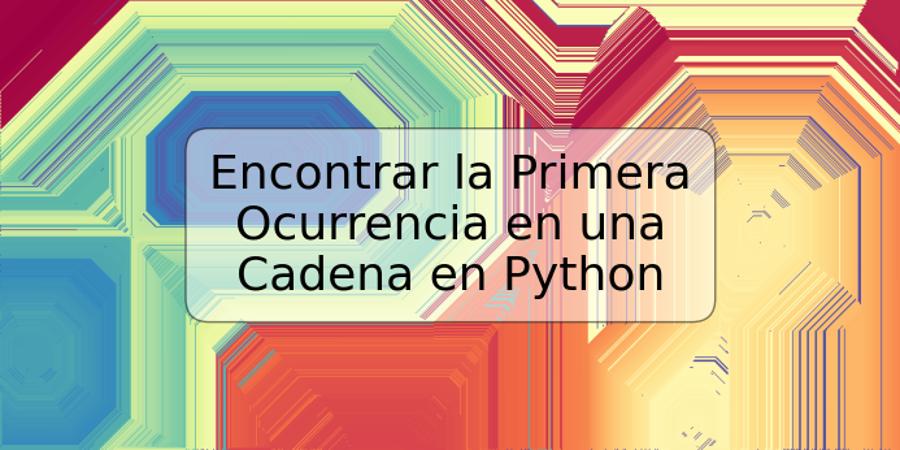 Encontrar la Primera Ocurrencia en una Cadena en Python