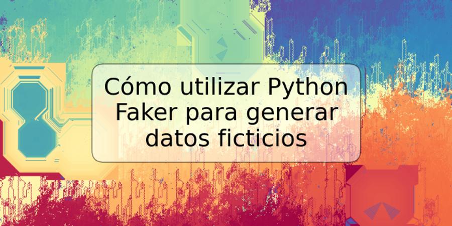 Cómo utilizar Python Faker para generar datos ficticios