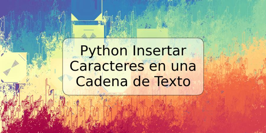 Python Insertar Caracteres en una Cadena de Texto