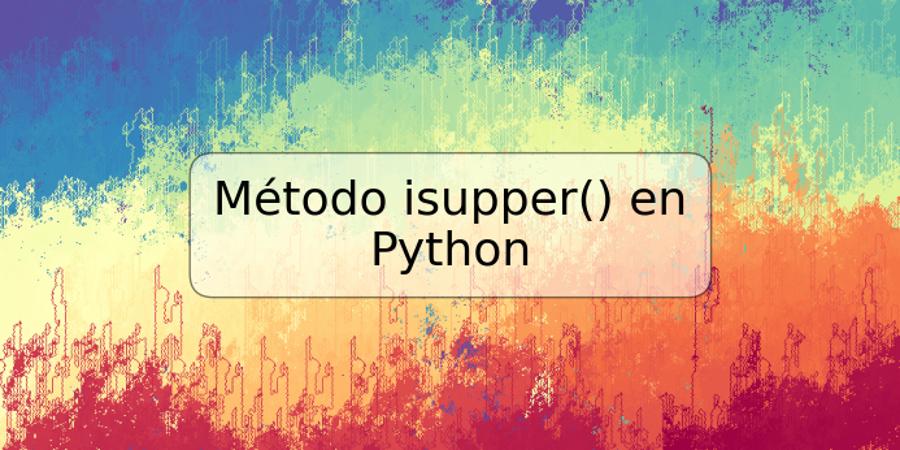 Método isupper() en Python