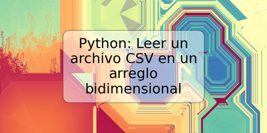 Python: Leer un archivo CSV en un arreglo bidimensional