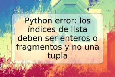Python error: los índices de lista deben ser enteros o fragmentos y no una tupla