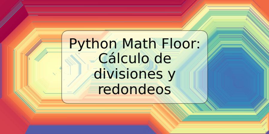 Python Math Floor: Cálculo de divisiones y redondeos