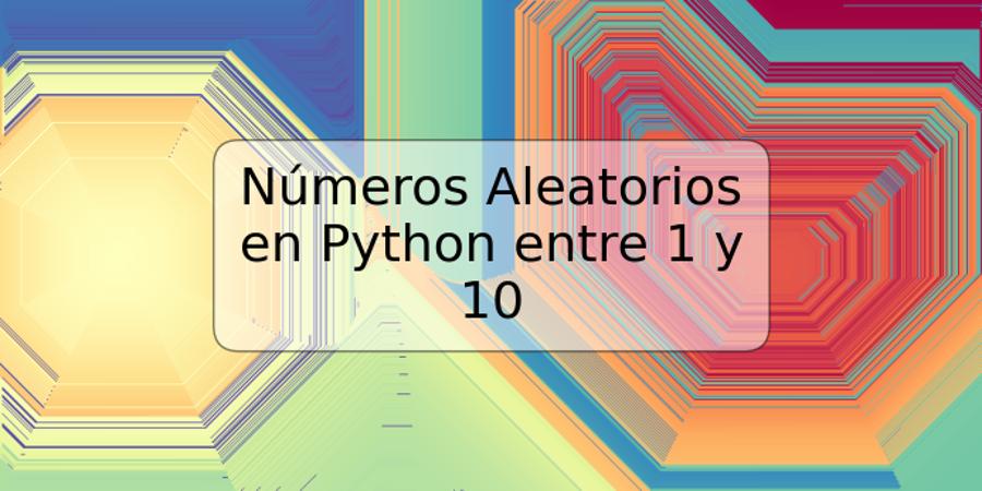 Números Aleatorios en Python entre 1 y 10