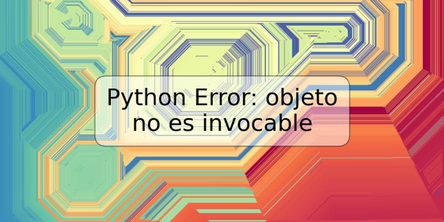 Python Error: objeto no es invocable