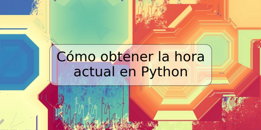 Cómo obtener la hora actual en Python