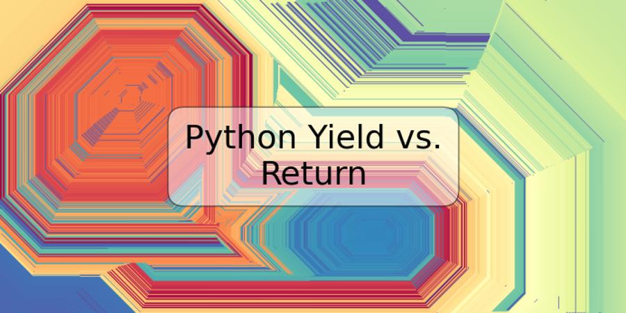 Python Yield vs. Return