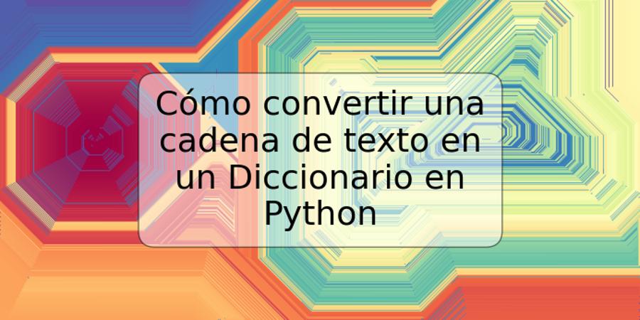 Cómo convertir una cadena de texto en un Diccionario en Python