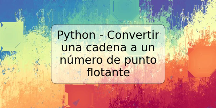 Python - Convertir una cadena a un número de punto flotante