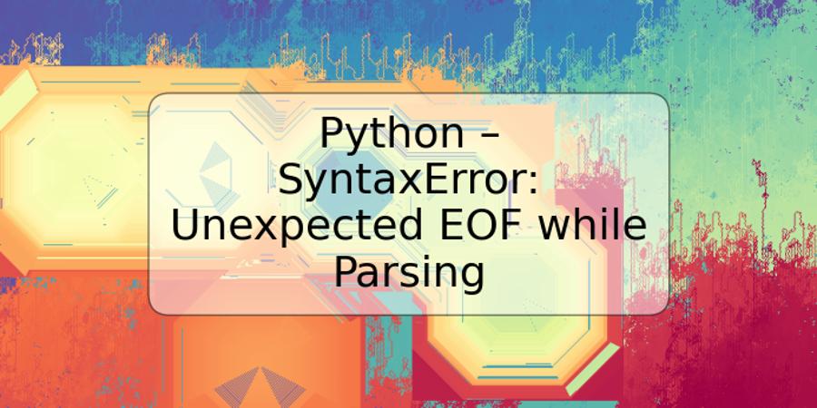 Python – SyntaxError: Unexpected EOF while Parsing