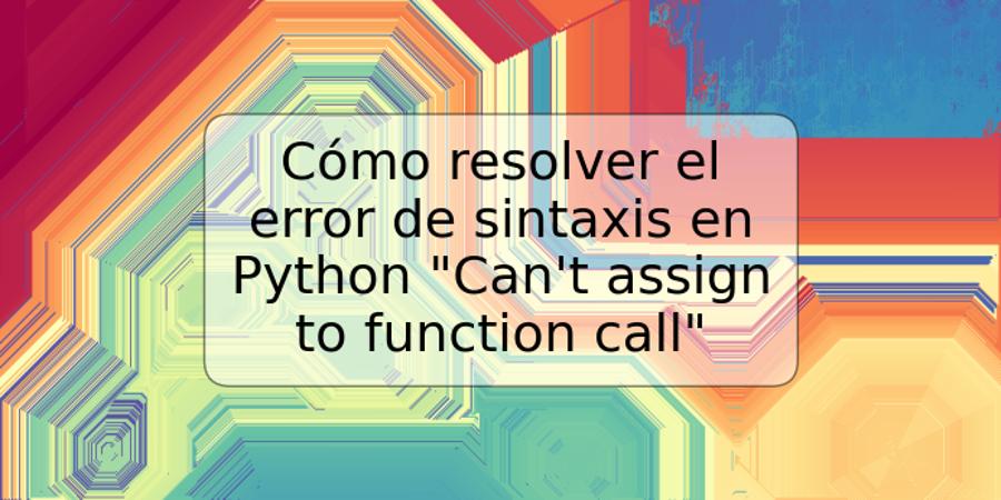 Cómo resolver el error de sintaxis en Python "Can't assign to function call"