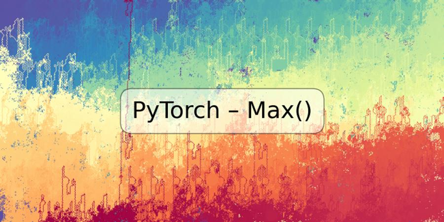 PyTorch – Max()