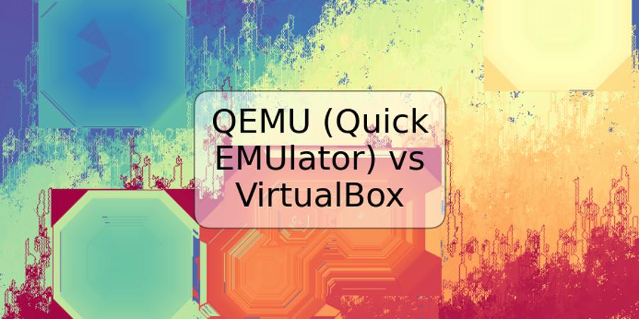 QEMU (Quick EMUlator) vs VirtualBox