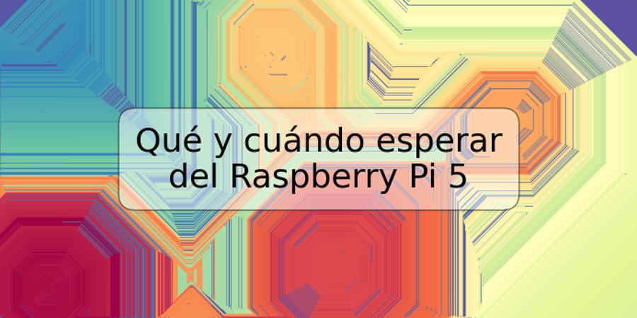 Qué y cuándo esperar del Raspberry Pi 5
