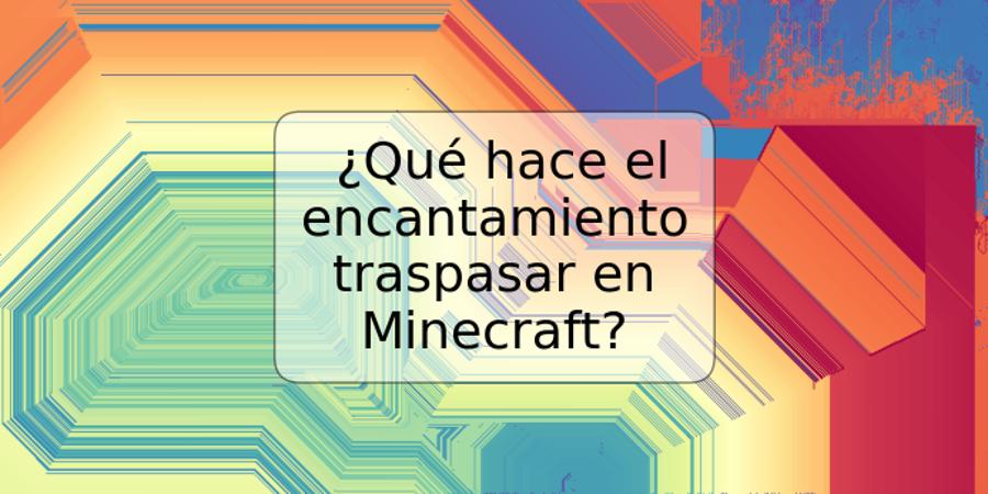 ¿Qué hace el encantamiento traspasar en Minecraft?