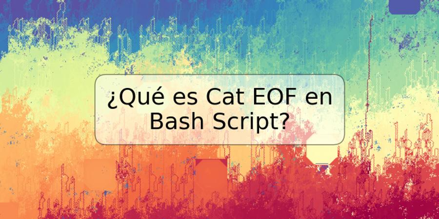 ¿Qué es Cat EOF en Bash Script?