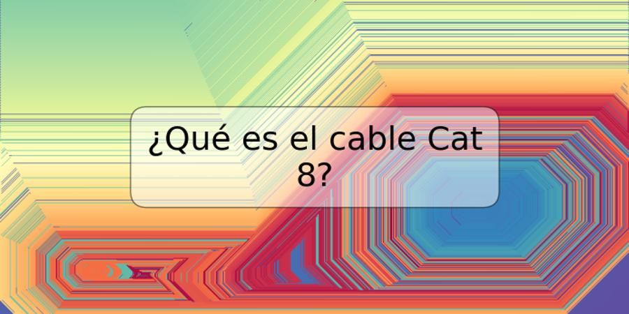 ¿Qué es el cable Cat 8?