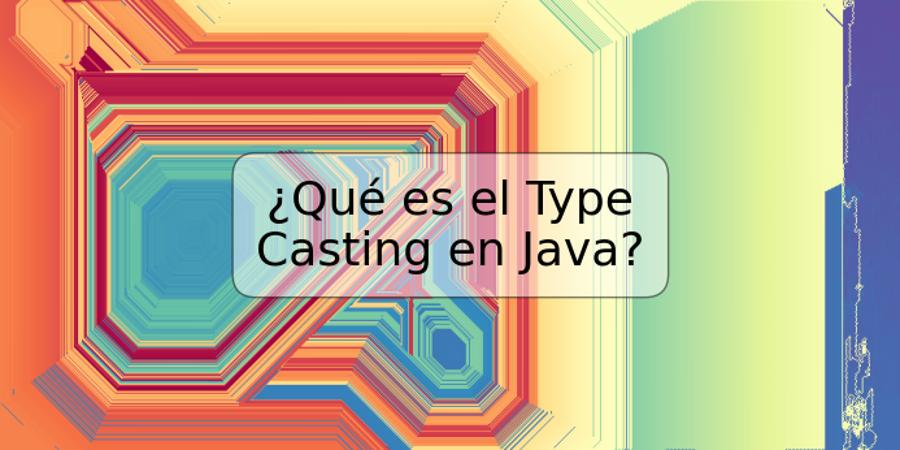 ¿Qué es el Type Casting en Java?