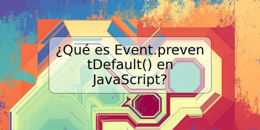 ¿Qué es Event.preventDefault() en JavaScript?