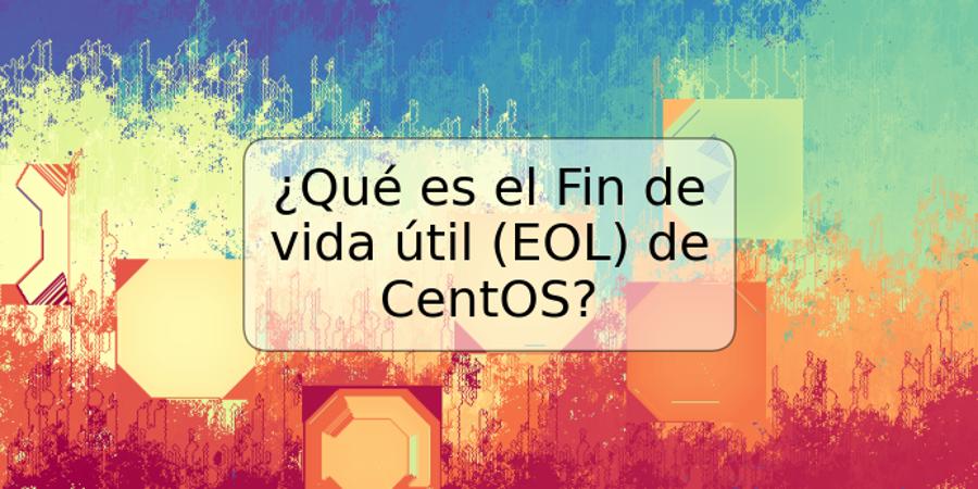 ¿Qué es el Fin de vida útil (EOL) de CentOS?