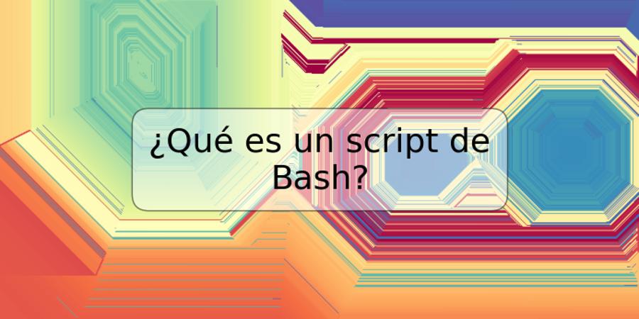 ¿Qué es un script de Bash?