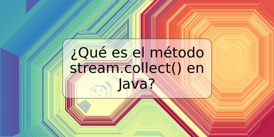 ¿Qué es el método stream.collect() en Java?