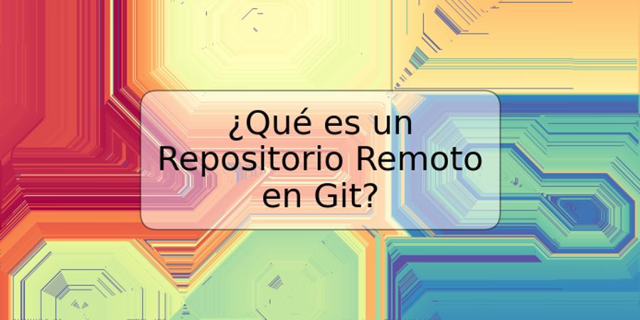 ¿Qué es un Repositorio Remoto en Git?