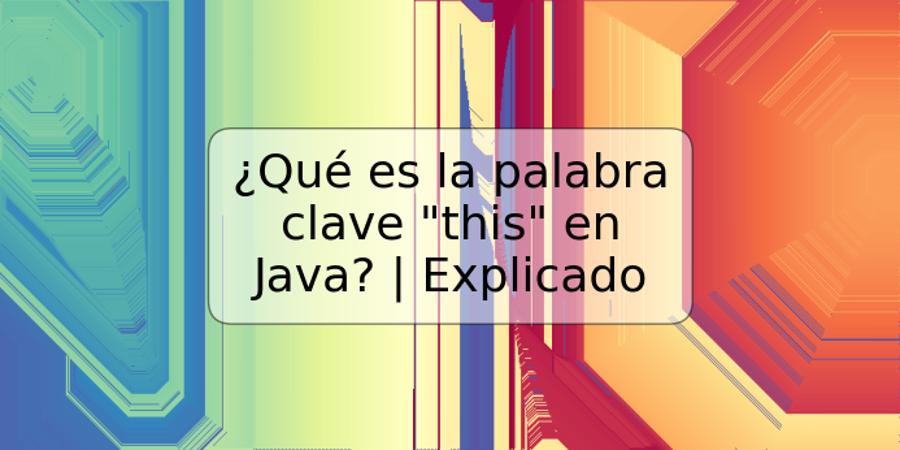 ¿Qué es la palabra clave "this" en Java? | Explicado