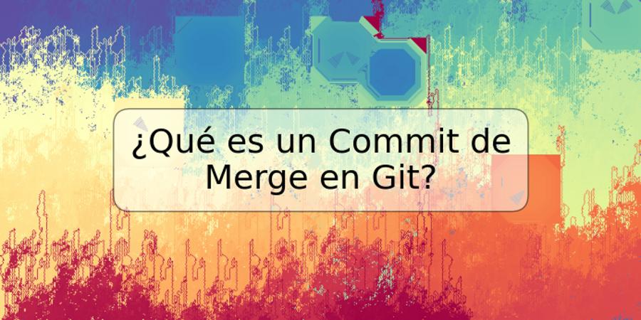 ¿Qué es un Commit de Merge en Git?