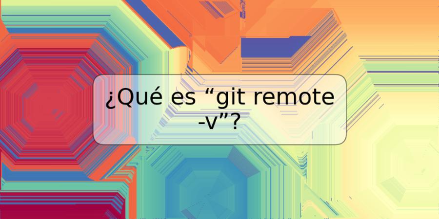 ¿Qué es “git remote -v”?