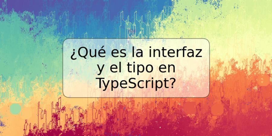 ¿Qué es la interfaz y el tipo en TypeScript?