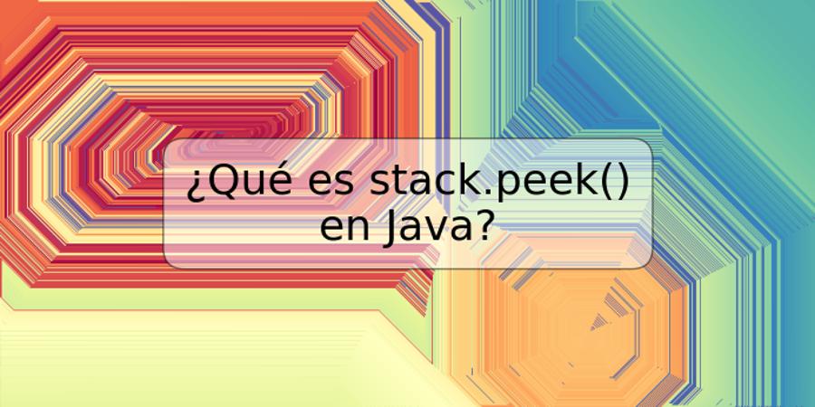 ¿Qué es stack.peek() en Java?