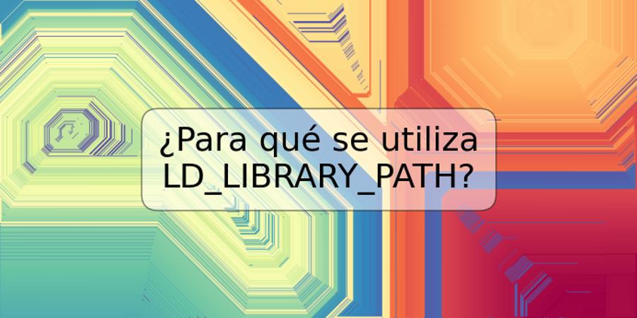 ¿Para qué se utiliza LD_LIBRARY_PATH?