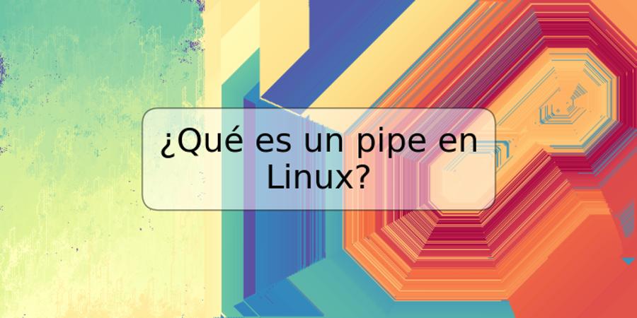 ¿Qué es un pipe en Linux?