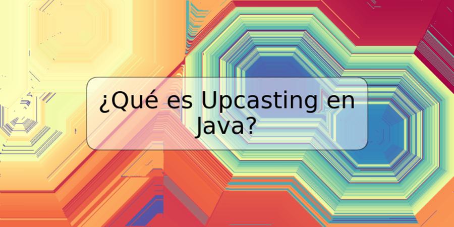 ¿Qué es Upcasting en Java?