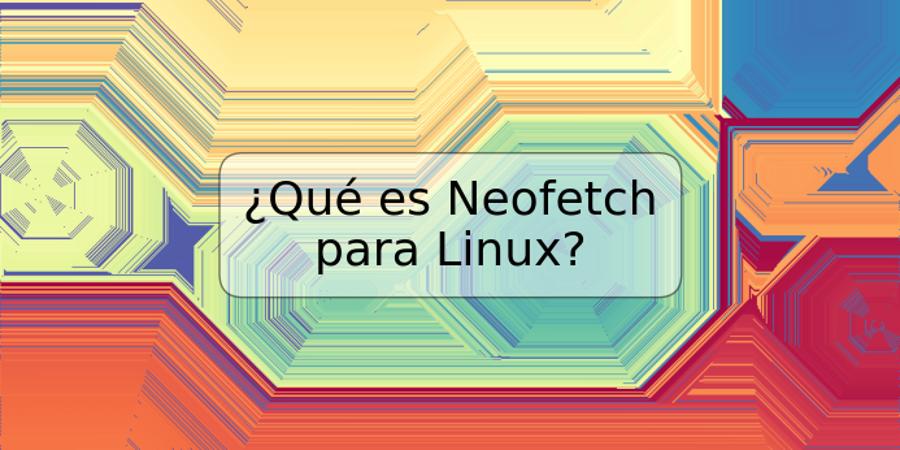 ¿Qué es Neofetch para Linux?