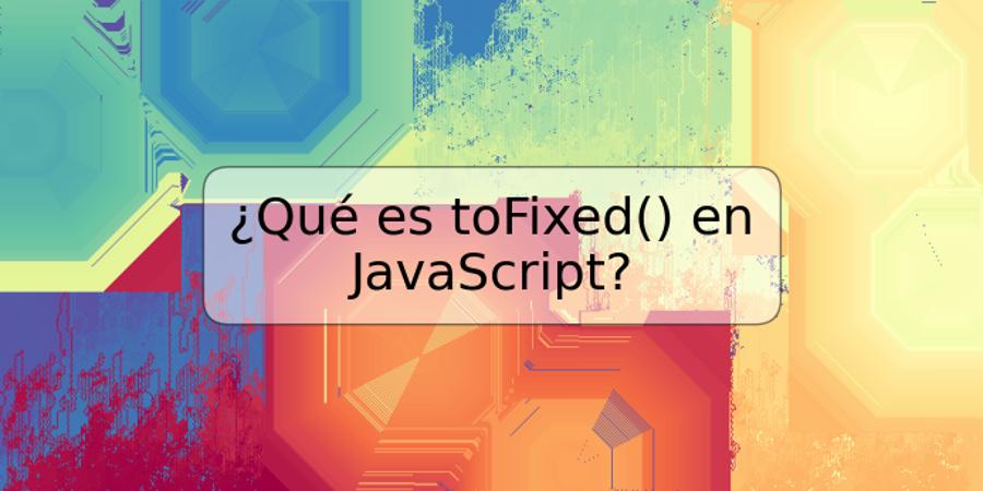 ¿Qué es toFixed() en JavaScript?