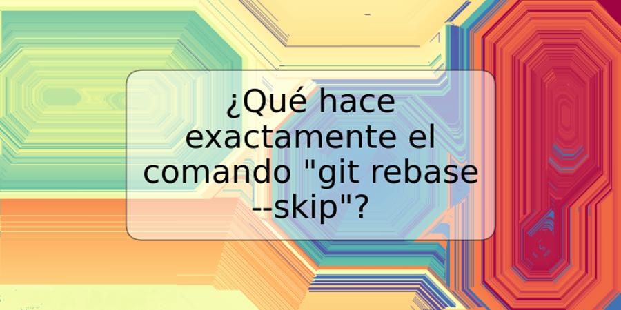 ¿Qué hace exactamente el comando "git rebase --skip"?