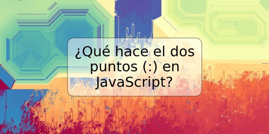 ¿Qué hace el dos puntos (:) en JavaScript?