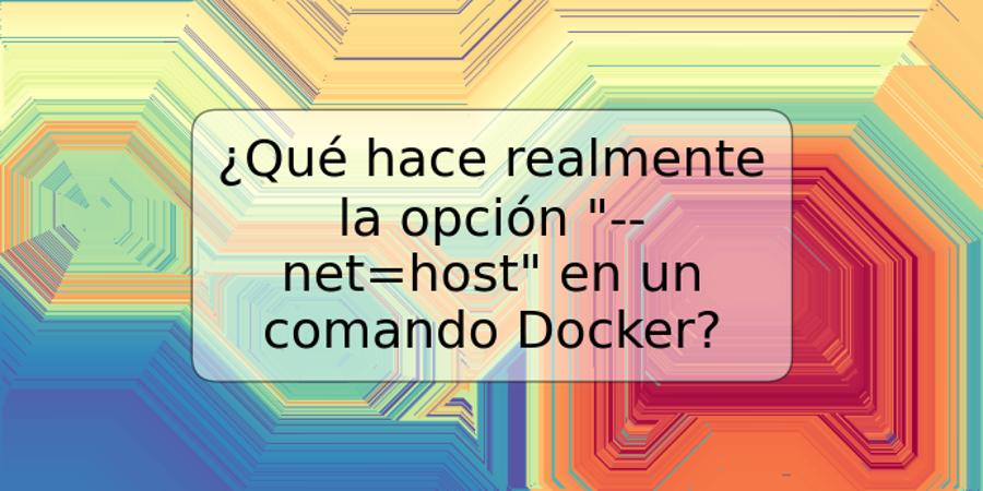 ¿Qué hace realmente la opción "--net=host" en un comando Docker?