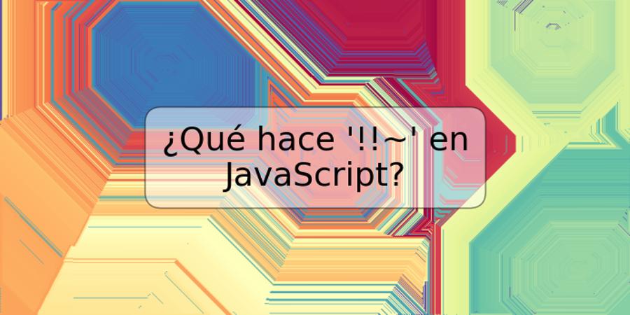 ¿Qué hace '!!~' en JavaScript?