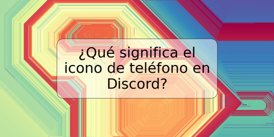 ¿Qué significa el icono de teléfono en Discord?