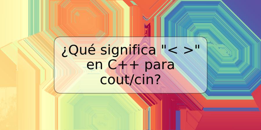 ¿Qué significa "< >" en C++ para cout/cin?