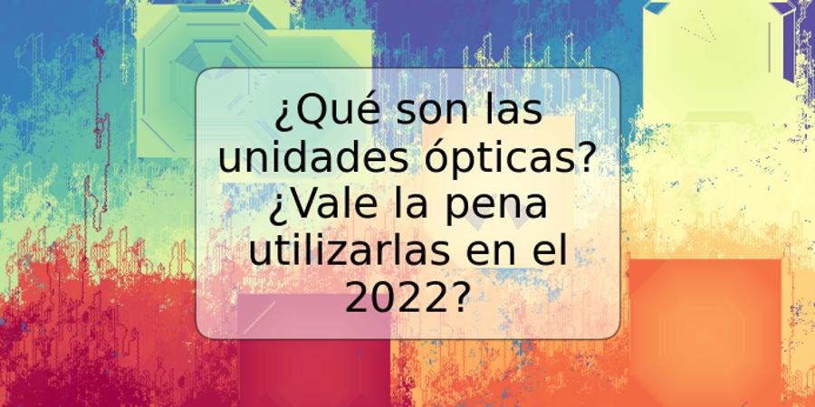 ¿Qué son las unidades ópticas? ¿Vale la pena utilizarlas en el 2022?